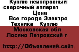 Куплю неисправный сварочный аппарат Fronius MW 3000.  › Цена ­ 50 000 - Все города Электро-Техника » Куплю   . Московская обл.,Лосино-Петровский г.